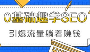 【视频课程】基础趣学SEO，引爆流量，让客户主动找上门的躺赚神技BMW资源站-专注于网站源码、技术分享、工具软件BMW资源站